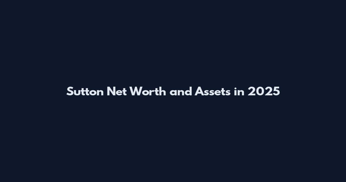 Sutton Net Worth and Assets in 2025