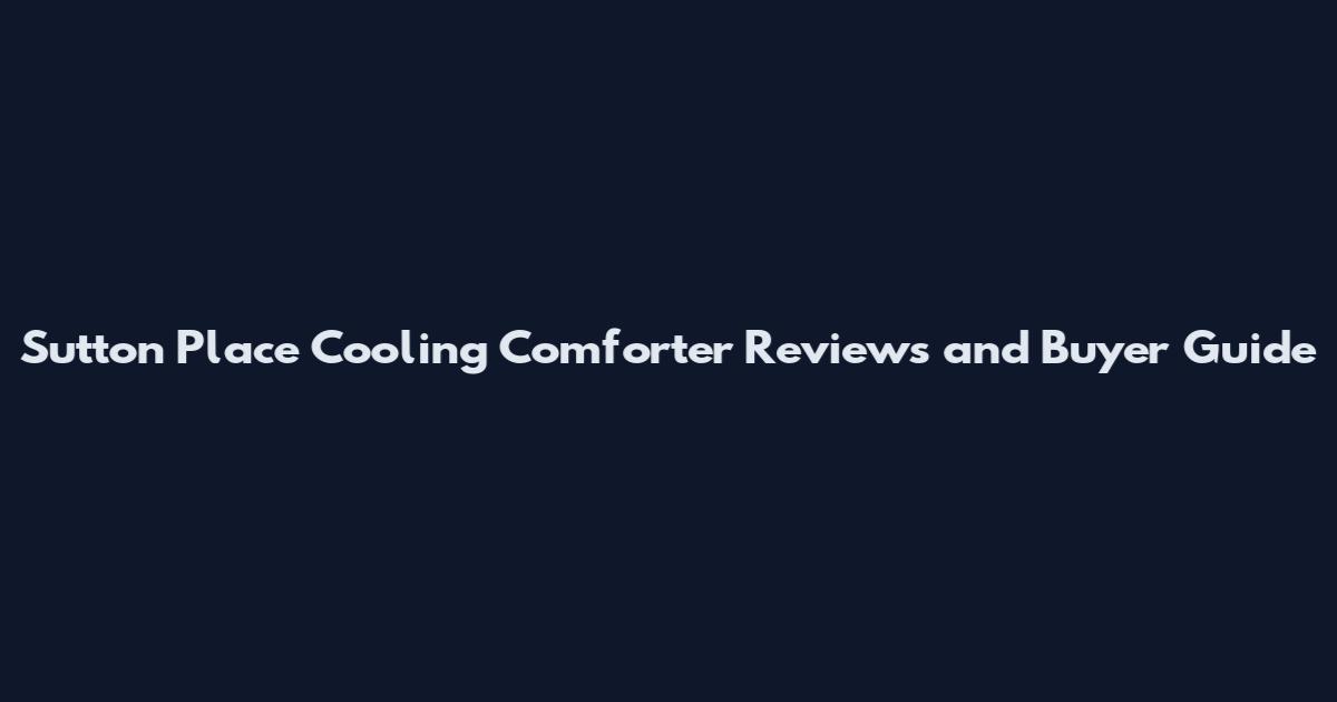 Sutton Place Cooling Comforter Reviews and Buyer Guide