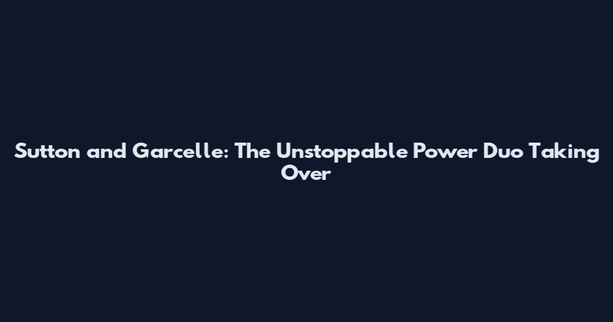Sutton and Garcelle: The Unstoppable Power Duo Taking Over