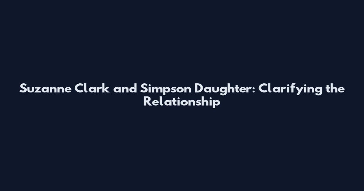 Suzanne Clark and Simpson Daughter: Clarifying the Relationship