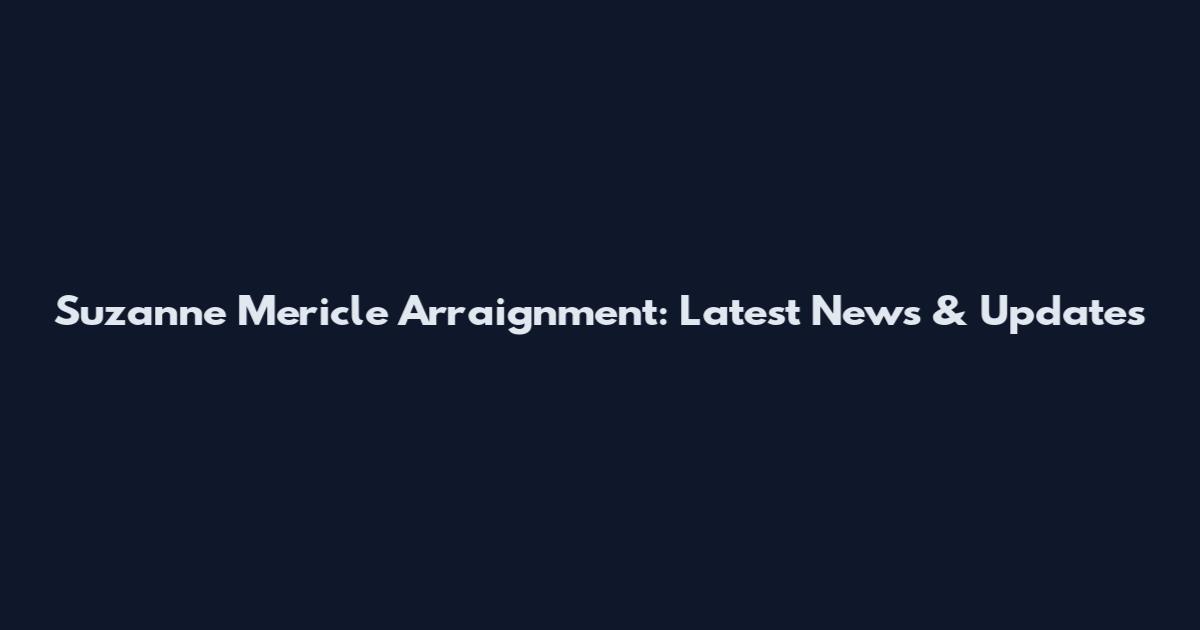 Suzanne Mericle Arraignment: Latest News & Updates