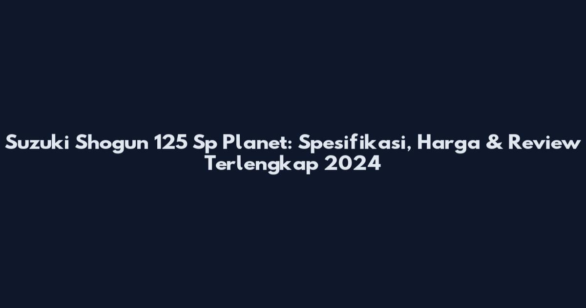 Suzuki Shogun 125 Sp Planet: Spesifikasi, Harga & Review Terlengkap 2024