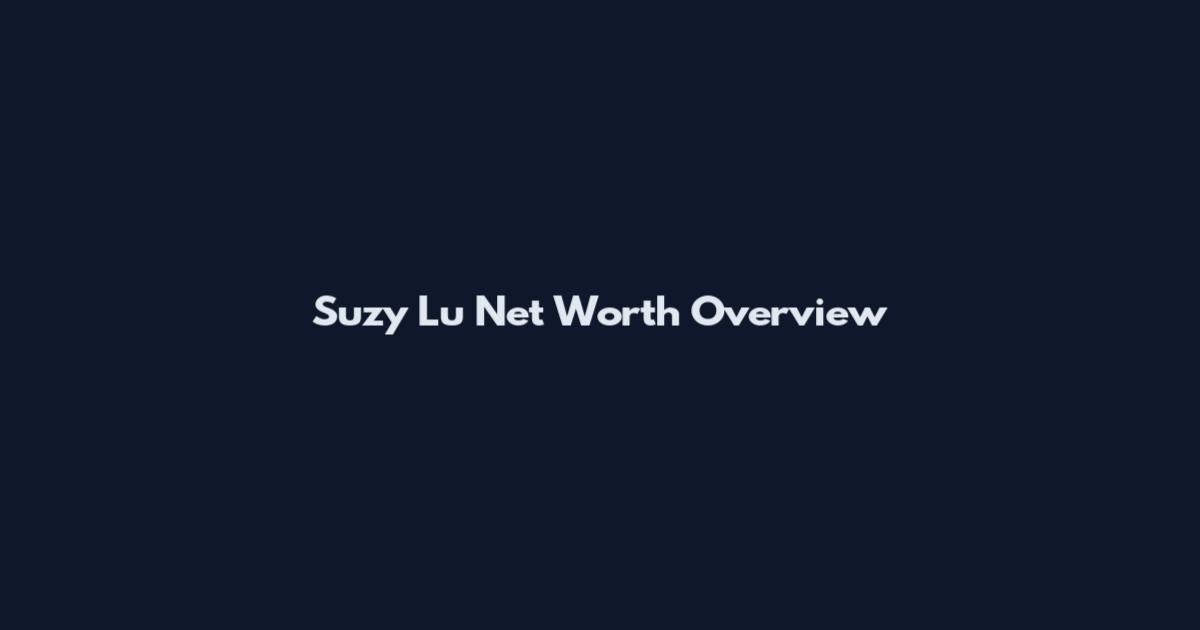 Suzy Lu Net Worth Overview