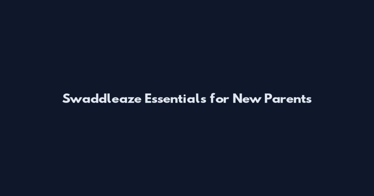 Swaddleaze Essentials for New Parents