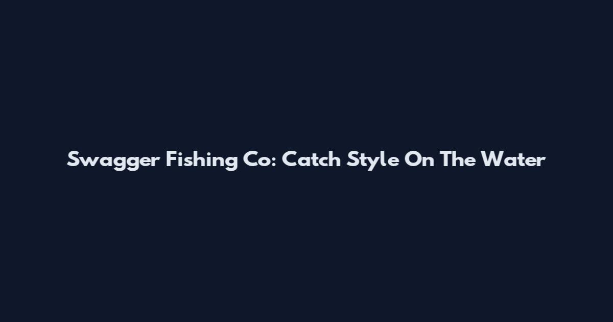 Swagger Fishing Co: Catch Style On The Water