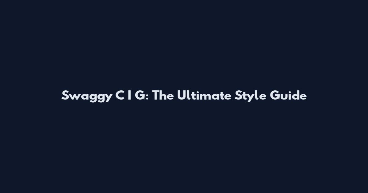 Swaggy C I G: The Ultimate Style Guide