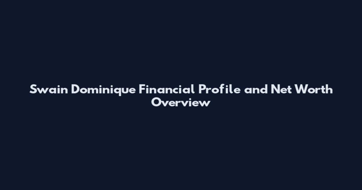Swain Dominique Financial Profile and Net Worth Overview