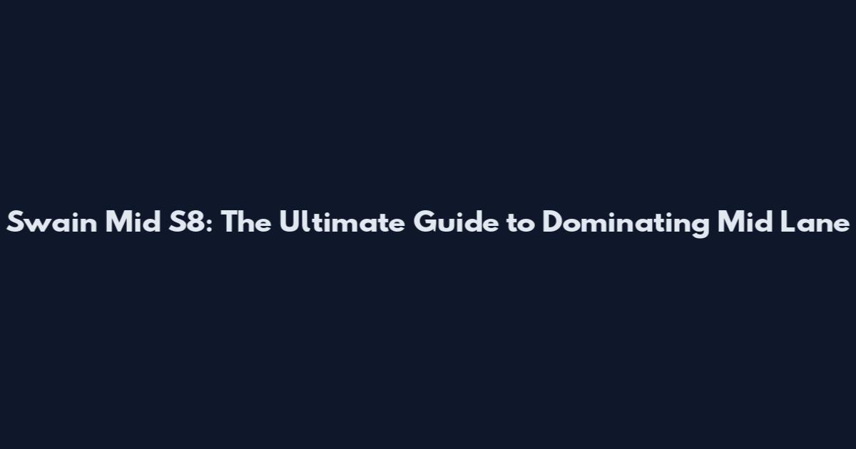 Swain Mid S8: The Ultimate Guide to Dominating Mid Lane
