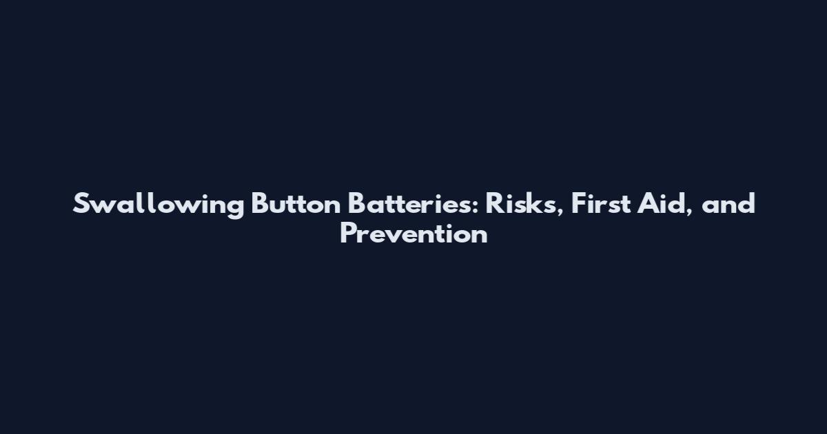 Swallowing Button Batteries: Risks, First Aid, and Prevention