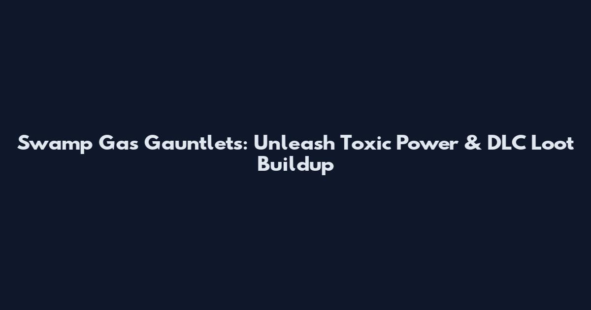 Swamp Gas Gauntlets: Unleash Toxic Power & DLC Loot Buildup