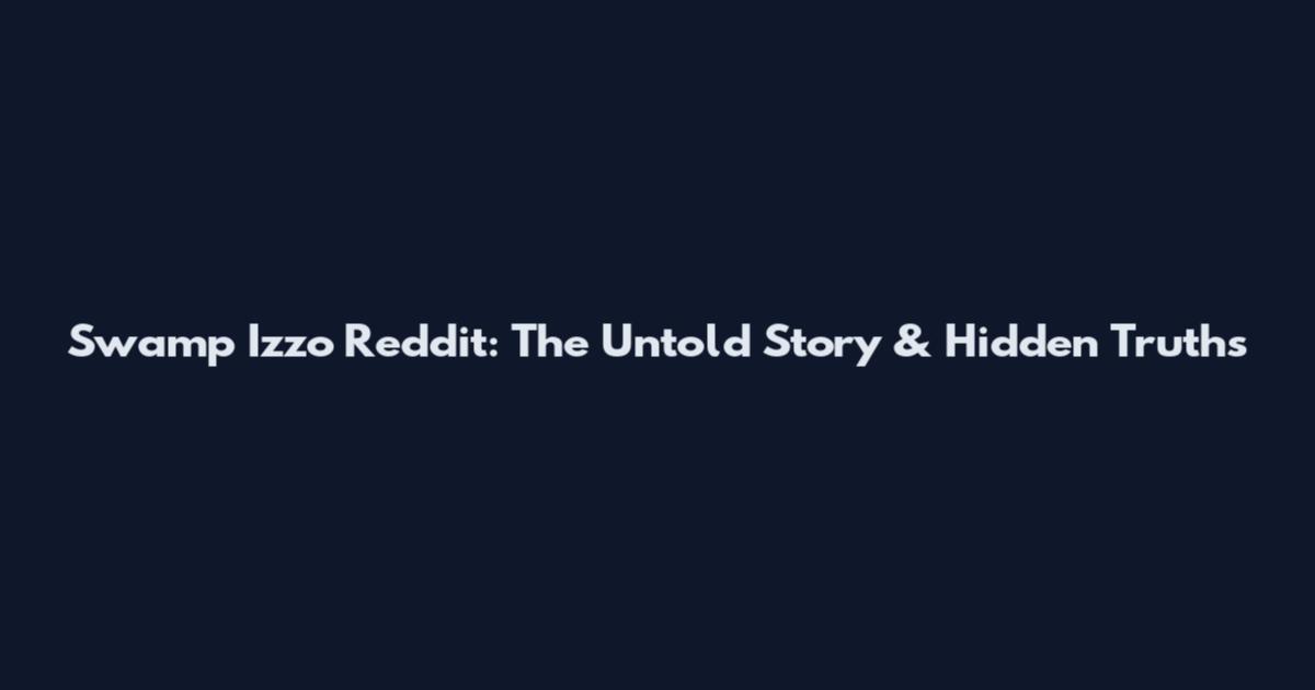 Swamp Izzo Reddit: The Untold Story & Hidden Truths