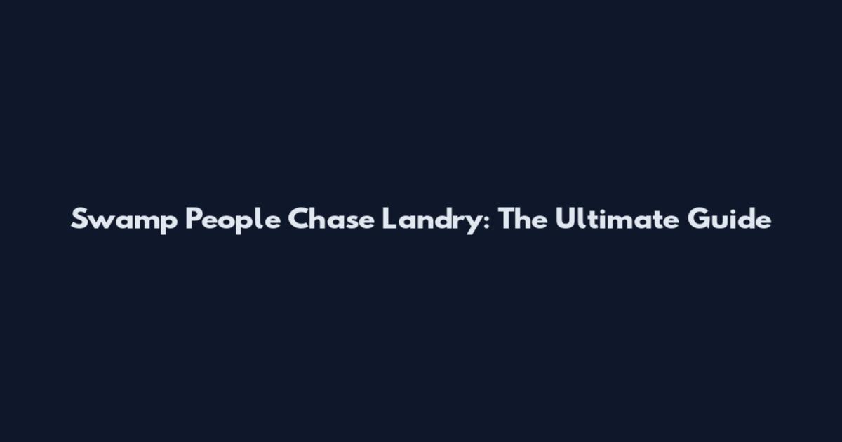 Swamp People Chase Landry: The Ultimate Guide