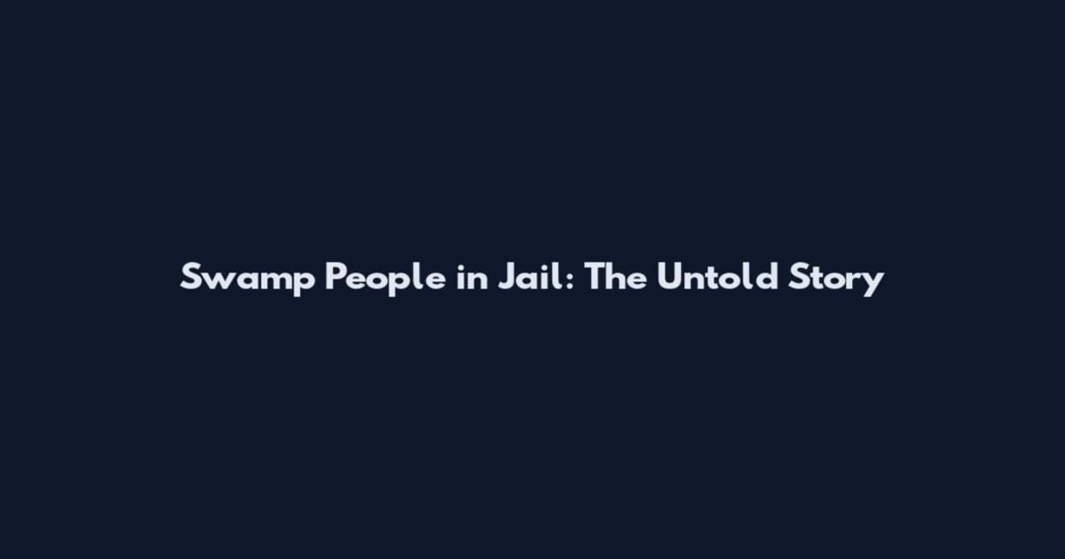 Swamp People in Jail: The Untold Story