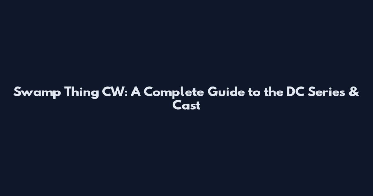 Swamp Thing CW: A Complete Guide to the DC Series & Cast