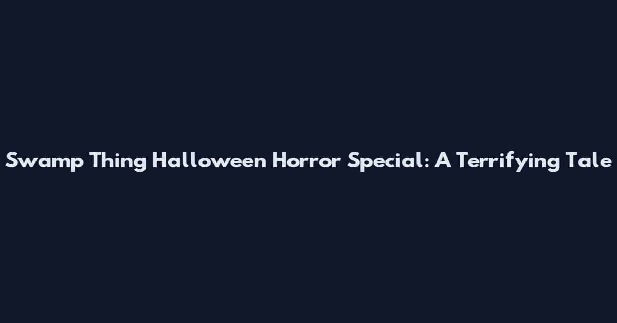 Swamp Thing Halloween Horror Special: A Terrifying Tale