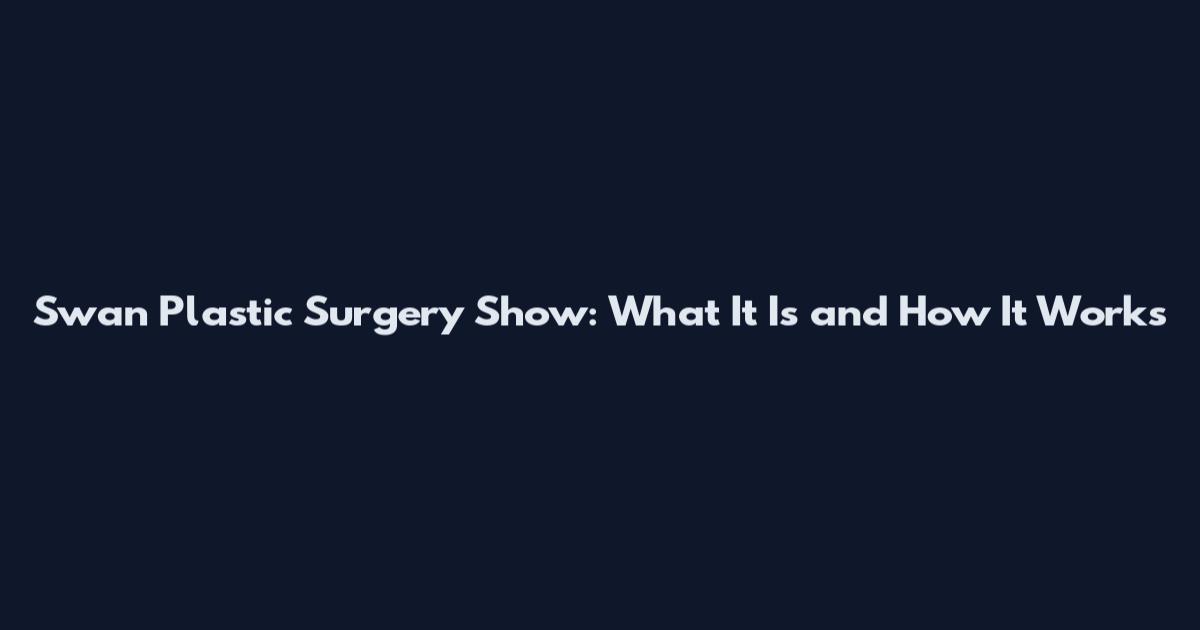 Swan Plastic Surgery Show: What It Is and How It Works