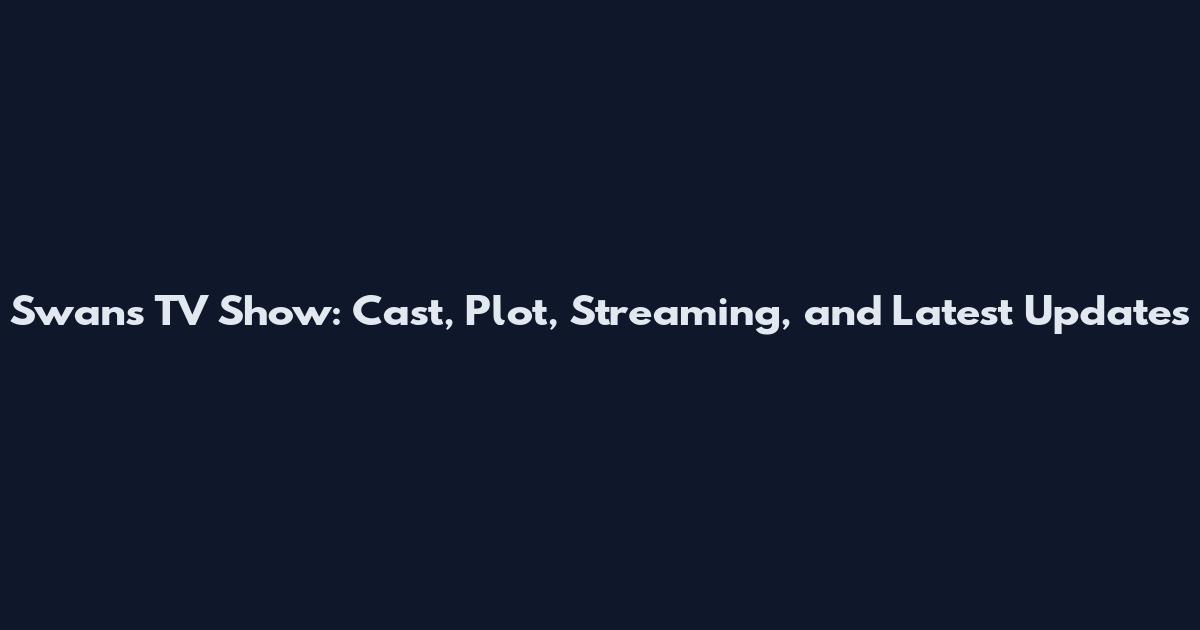 Swans TV Show: Cast, Plot, Streaming, and Latest Updates