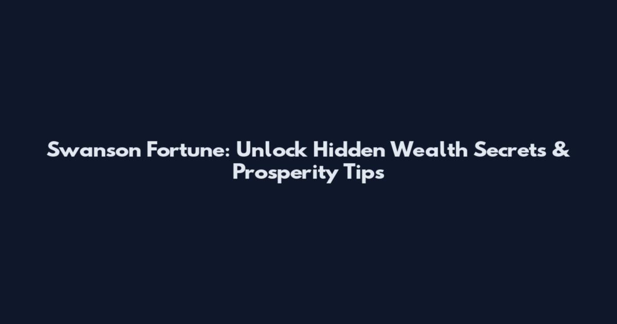 Swanson Fortune: Unlock Hidden Wealth Secrets & Prosperity Tips