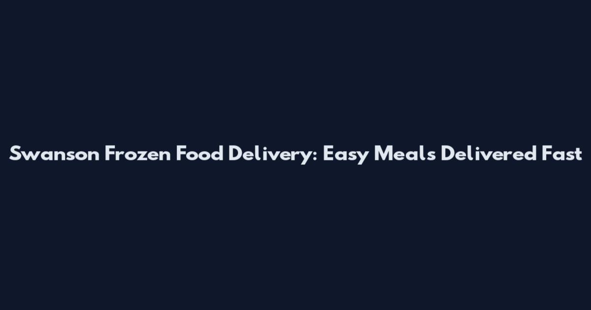 Swanson Frozen Food Delivery: Easy Meals Delivered Fast
