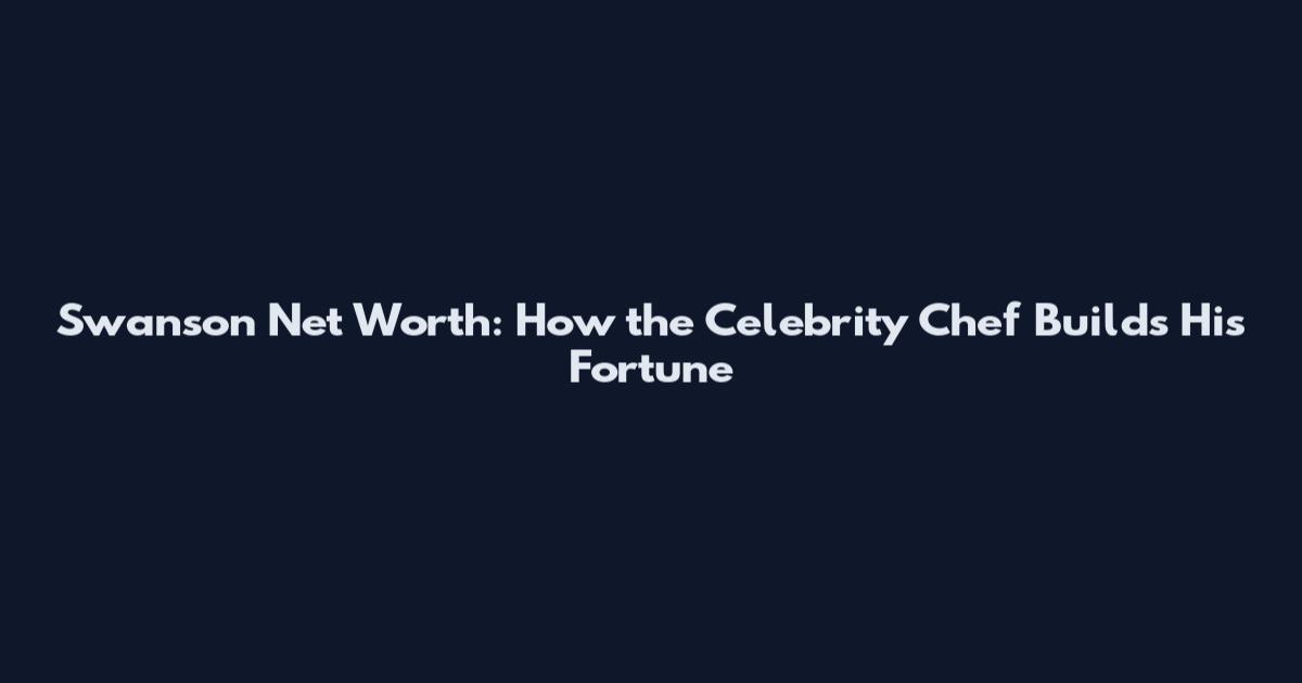 Swanson Net Worth: How the Celebrity Chef Builds His Fortune