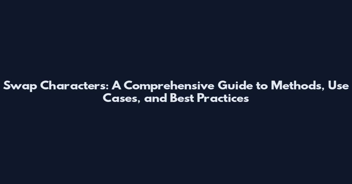 Swap Characters: A Comprehensive Guide to Methods, Use Cases, and Best Practices