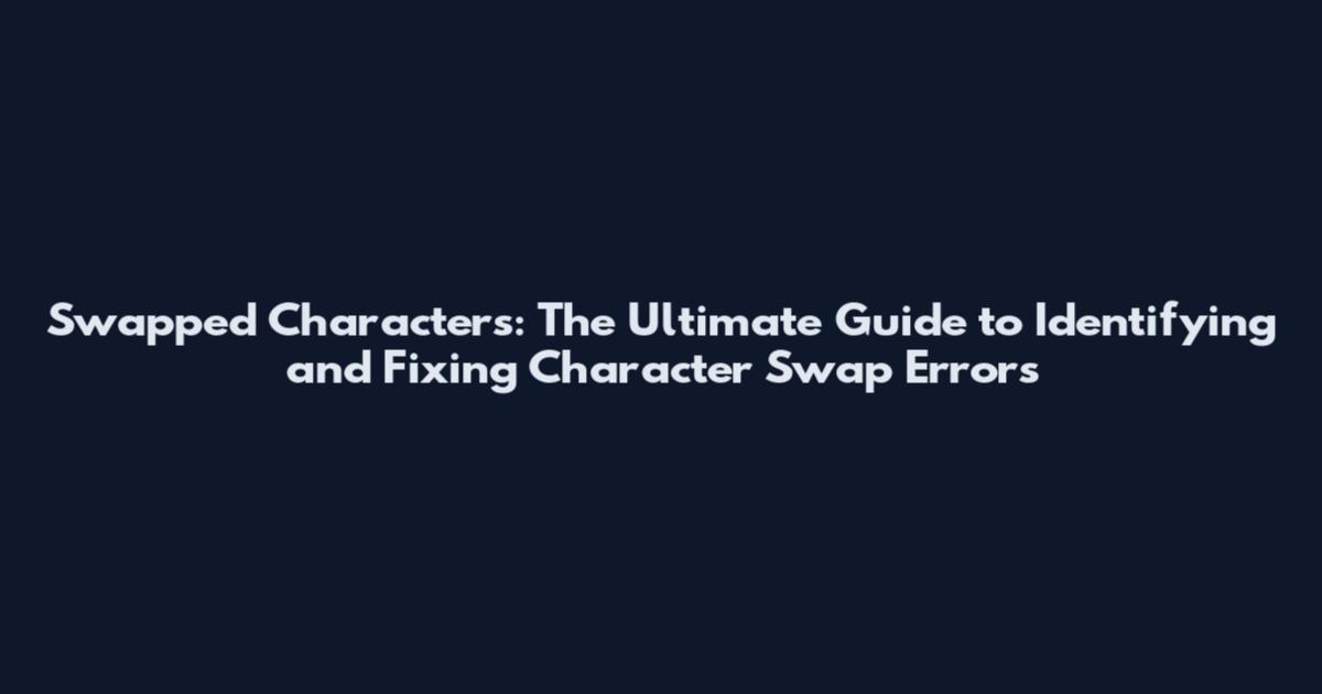 Swapped Characters: The Ultimate Guide to Identifying and Fixing Character Swap Errors