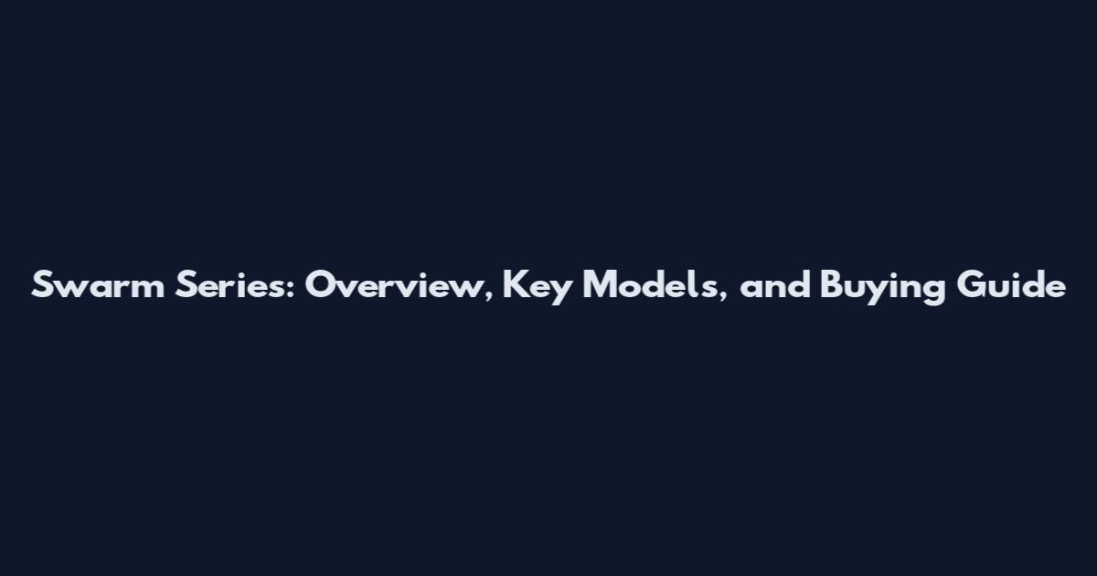 Swarm Series: Overview, Key Models, and Buying Guide