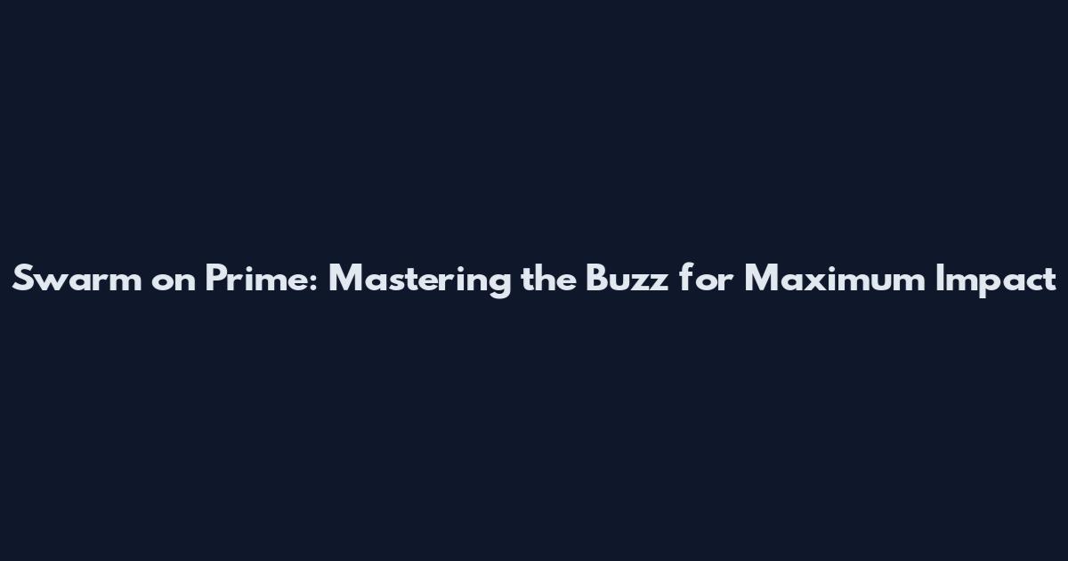 Swarm on Prime: Mastering the Buzz for Maximum Impact