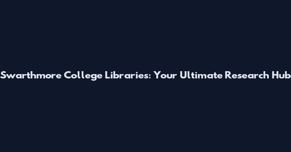 Swarthmore College Libraries: Your Ultimate Research Hub