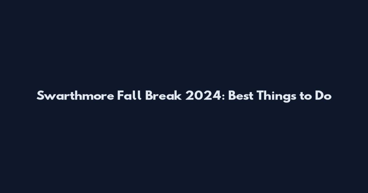 Swarthmore Fall Break 2024: Best Things to Do