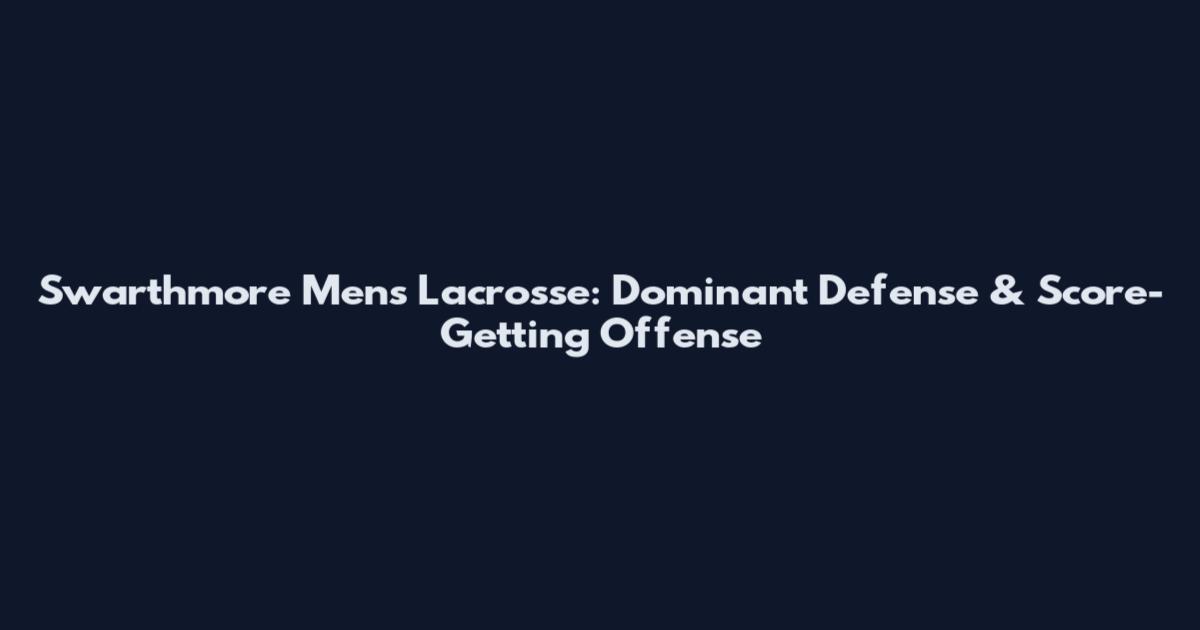 Swarthmore Men's Lacrosse: Dominant Defense & Score-Getting Offense