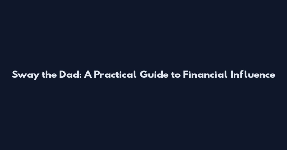 Sway the Dad: A Practical Guide to Financial Influence