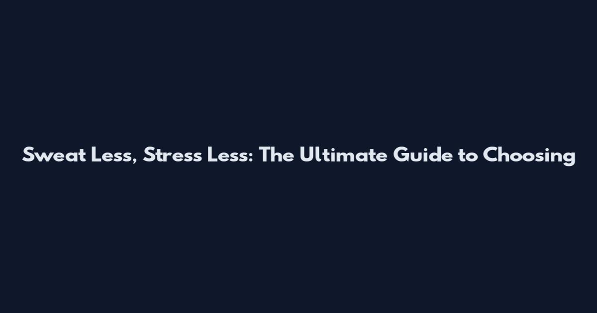 Sweat Less, Stress Less: The Ultimate Guide to Choosing