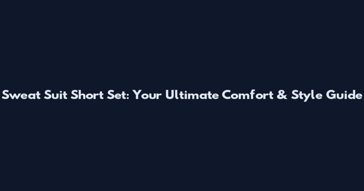 Sweat Suit Short Set: Your Ultimate Comfort & Style Guide