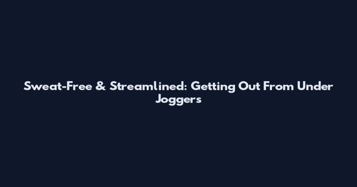 Sweat-Free & Streamlined: Getting Out From Under Joggers