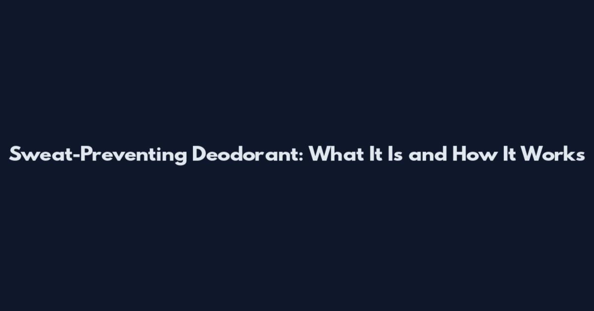Sweat-Preventing Deodorant: What It Is and How It Works