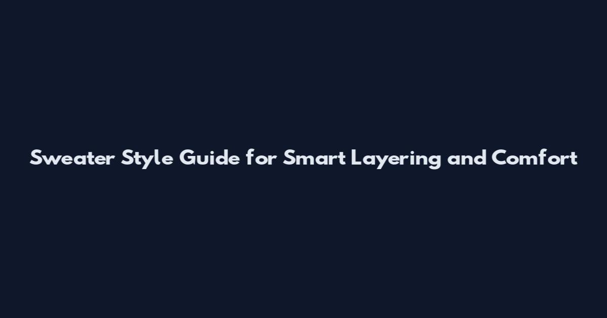 Sweater Style Guide for Smart Layering and Comfort
