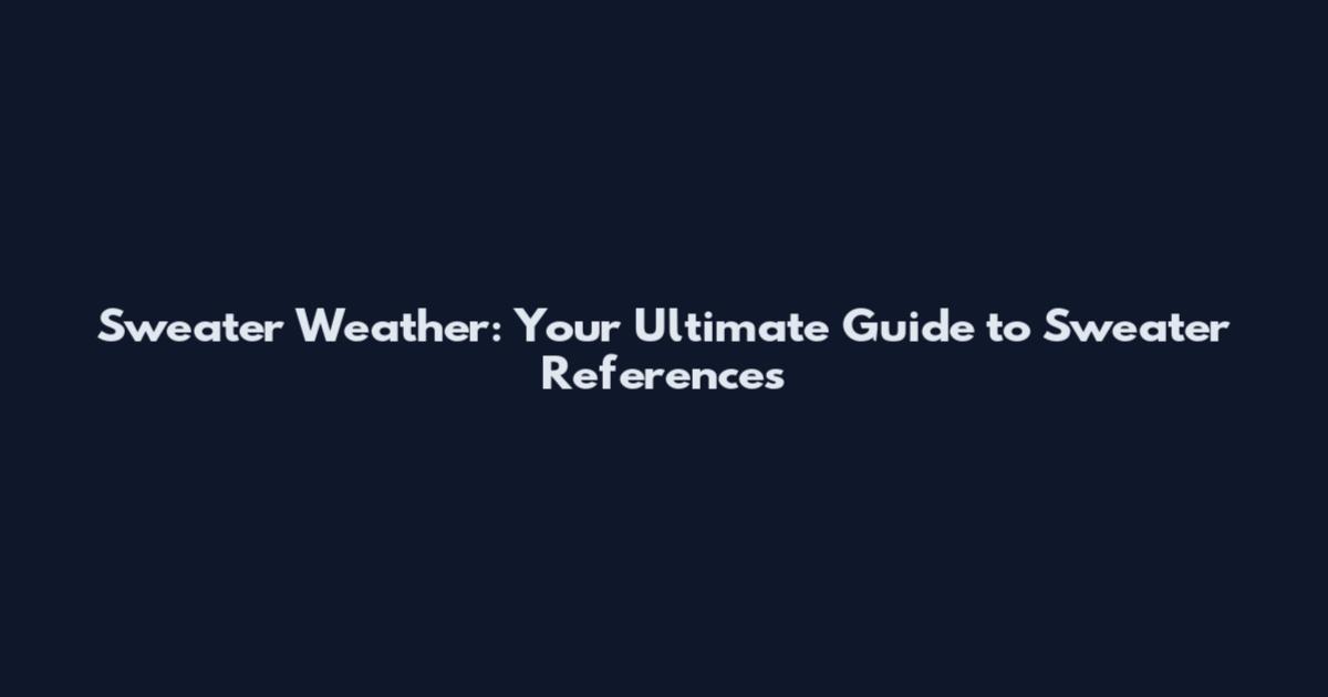 Sweater Weather: Your Ultimate Guide to Sweater References