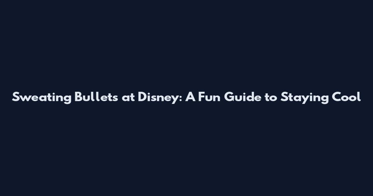 Sweating Bullets at Disney: A Fun Guide to Staying Cool