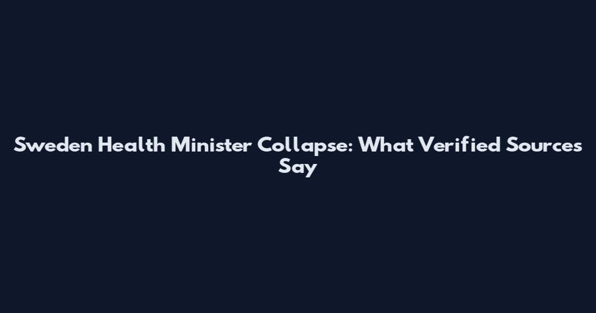 Sweden Health Minister Collapse: What Verified Sources Say