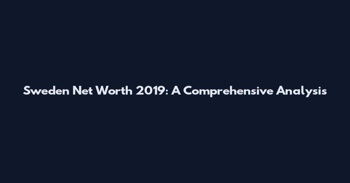 Sweden Net Worth 2019: A Comprehensive Analysis