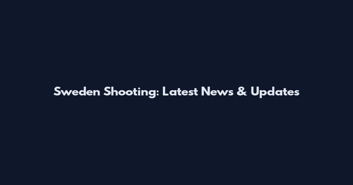 Sweden Shooting: Latest News & Updates