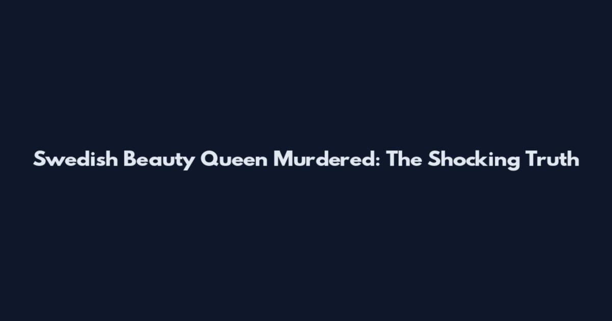 Swedish Beauty Queen Murdered: The Shocking Truth