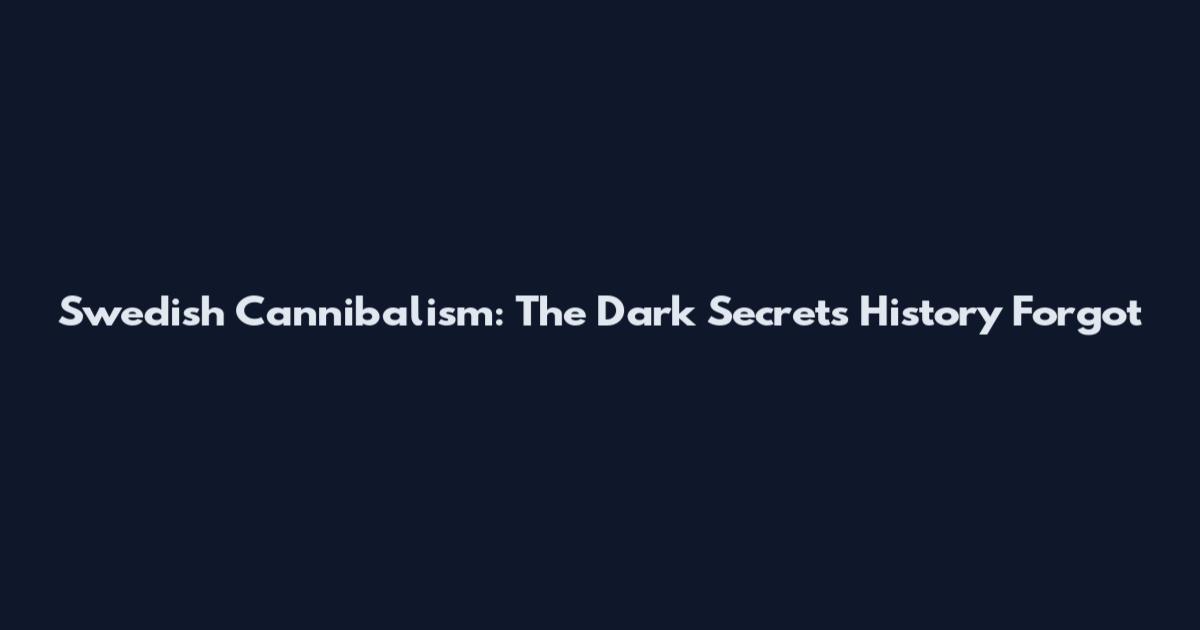Swedish Cannibalism: The Dark Secrets History Forgot