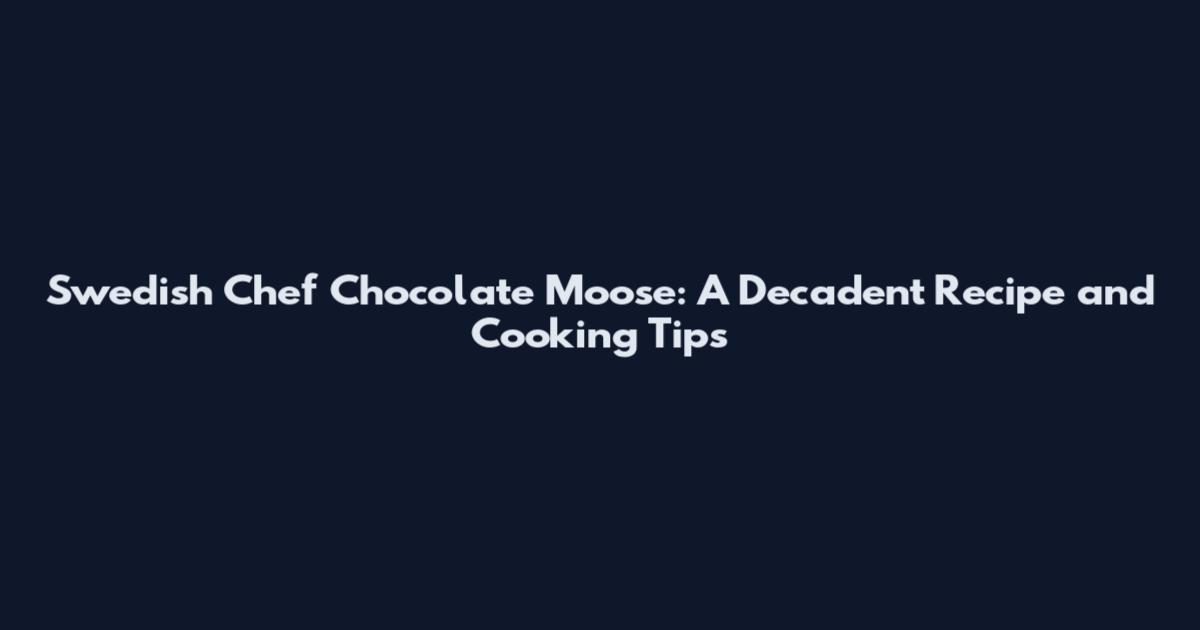 Swedish Chef Chocolate Moose: A Decadent Recipe and Cooking Tips