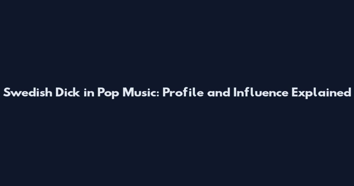 Swedish Dick in Pop Music: Profile and Influence Explained