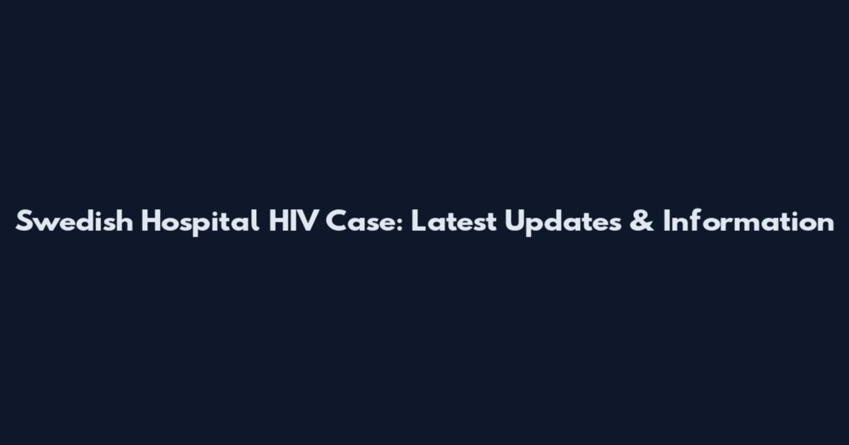 Swedish Hospital HIV Case: Latest Updates & Information