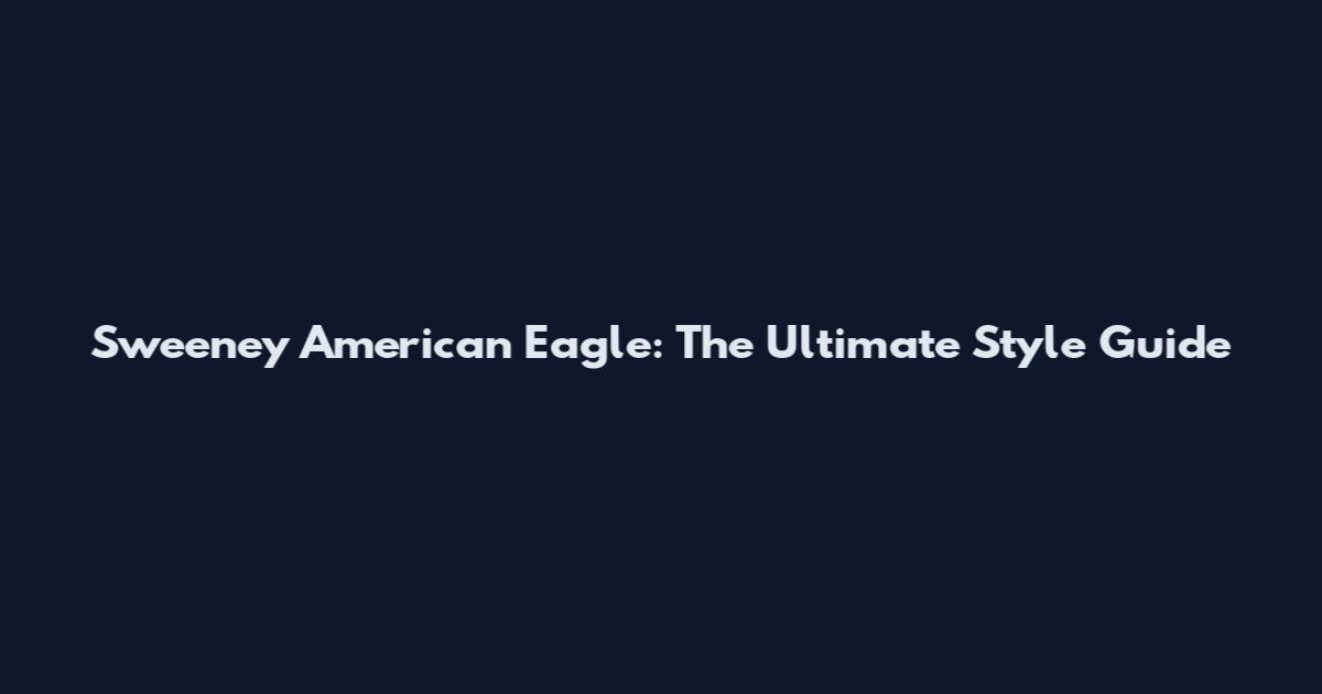 Sweeney American Eagle: The Ultimate Style Guide