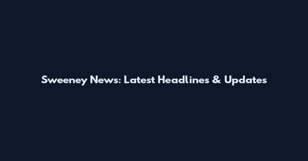 Sweeney News: Latest Headlines & Updates