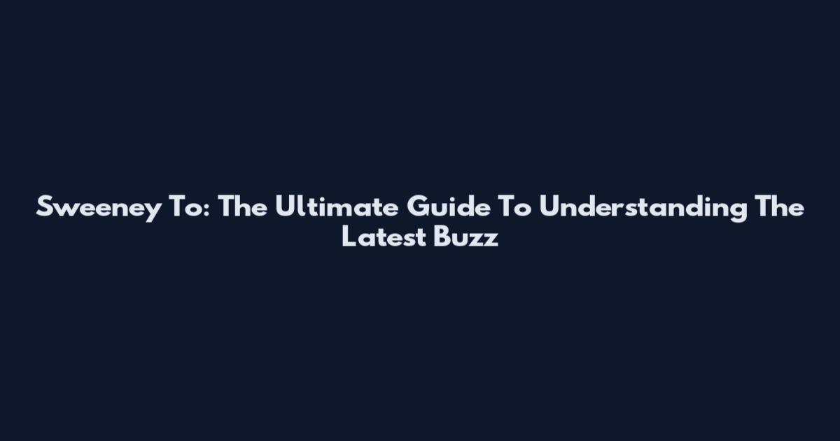 Sweeney To: The Ultimate Guide To Understanding The Latest Buzz